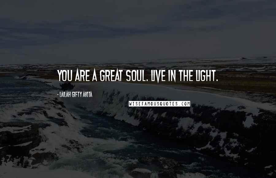 Lailah Gifty Akita Quotes: You are a great soul. Live in the light.