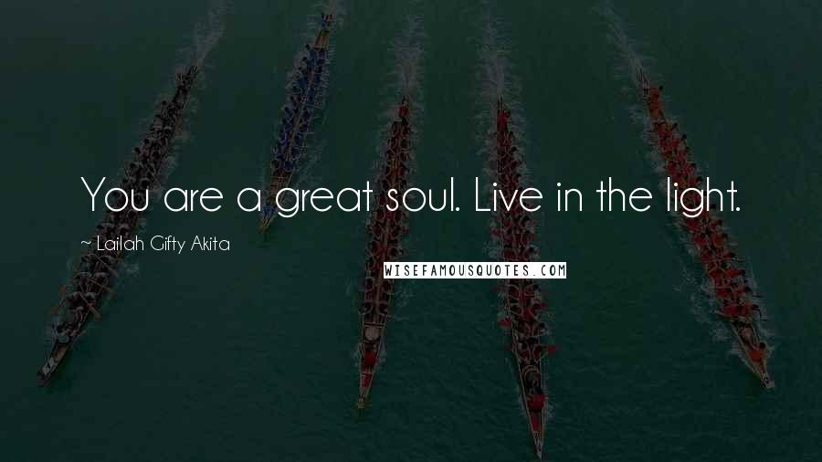 Lailah Gifty Akita Quotes: You are a great soul. Live in the light.