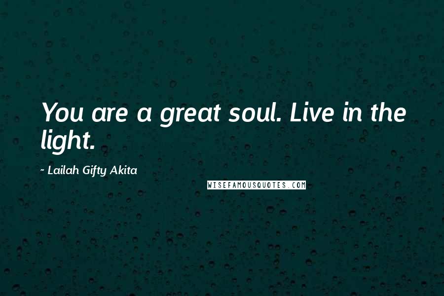 Lailah Gifty Akita Quotes: You are a great soul. Live in the light.