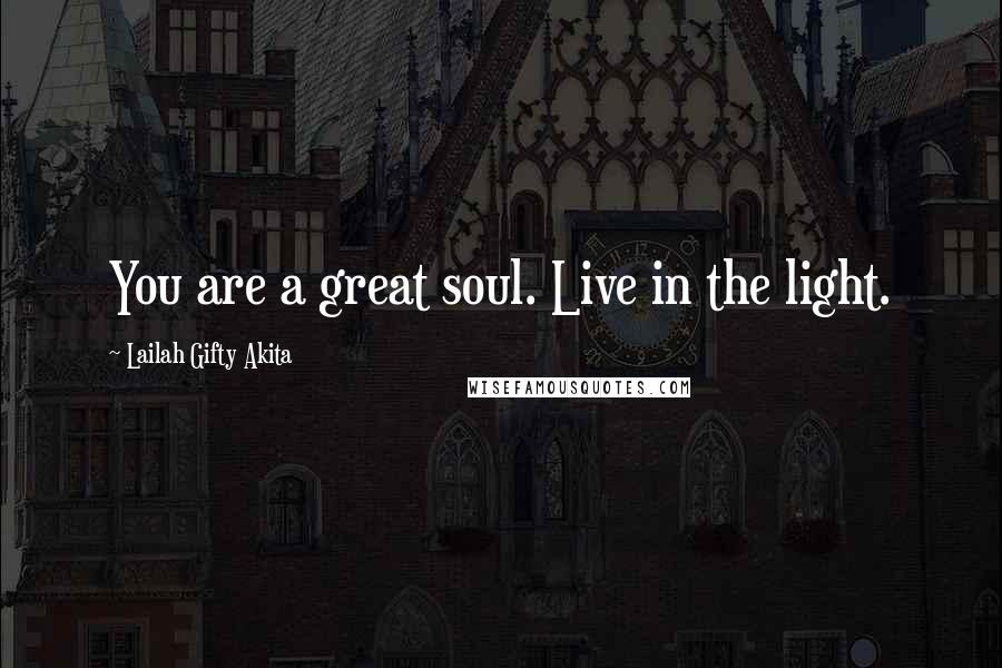 Lailah Gifty Akita Quotes: You are a great soul. Live in the light.