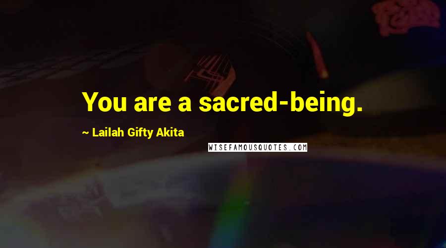 Lailah Gifty Akita Quotes: You are a sacred-being.