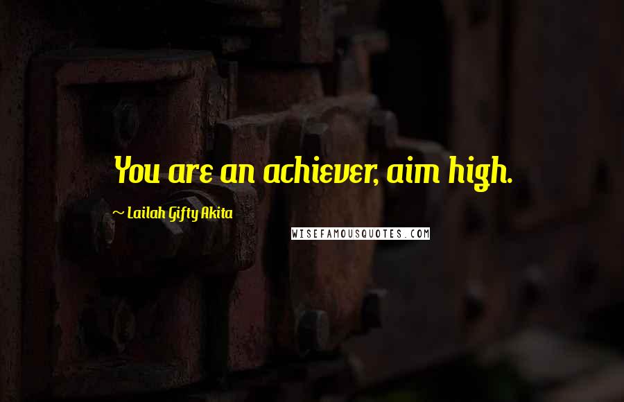 Lailah Gifty Akita Quotes: You are an achiever, aim high.