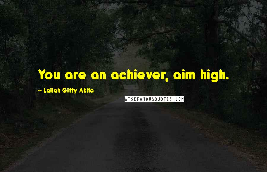 Lailah Gifty Akita Quotes: You are an achiever, aim high.