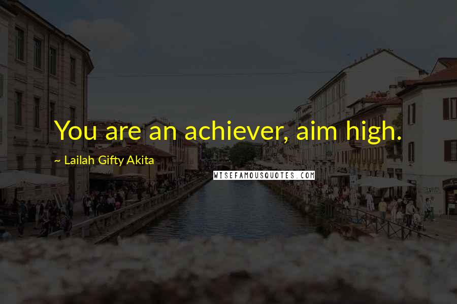 Lailah Gifty Akita Quotes: You are an achiever, aim high.
