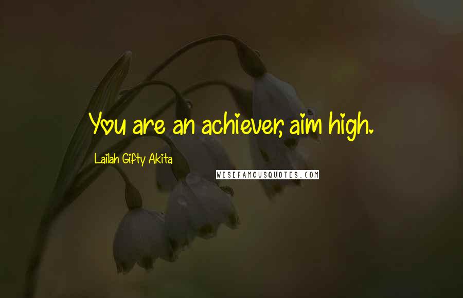 Lailah Gifty Akita Quotes: You are an achiever, aim high.