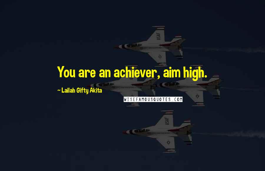 Lailah Gifty Akita Quotes: You are an achiever, aim high.