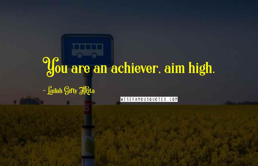 Lailah Gifty Akita Quotes: You are an achiever, aim high.
