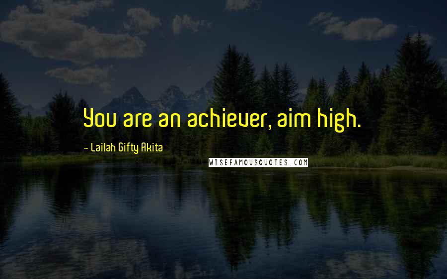 Lailah Gifty Akita Quotes: You are an achiever, aim high.