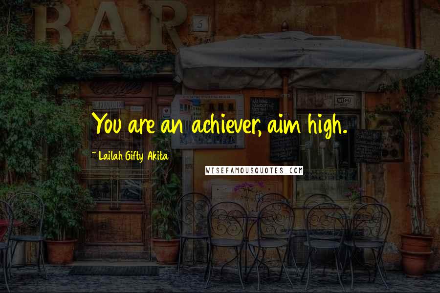 Lailah Gifty Akita Quotes: You are an achiever, aim high.
