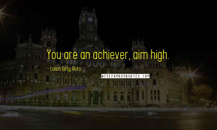 Lailah Gifty Akita Quotes: You are an achiever, aim high.