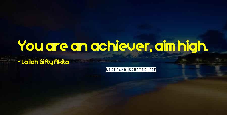 Lailah Gifty Akita Quotes: You are an achiever, aim high.
