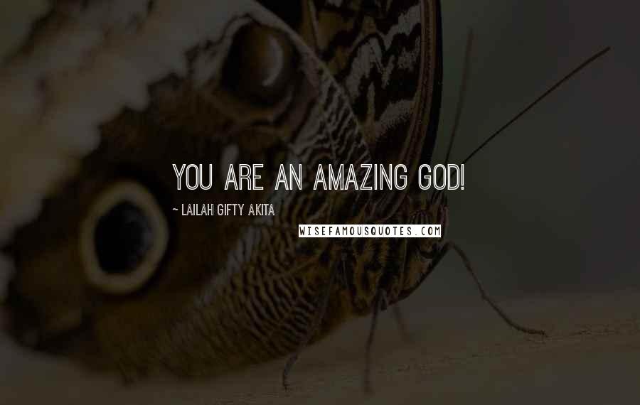 Lailah Gifty Akita Quotes: You are an amazing God!