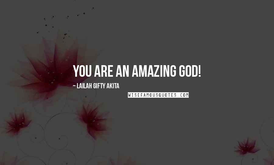 Lailah Gifty Akita Quotes: You are an amazing God!