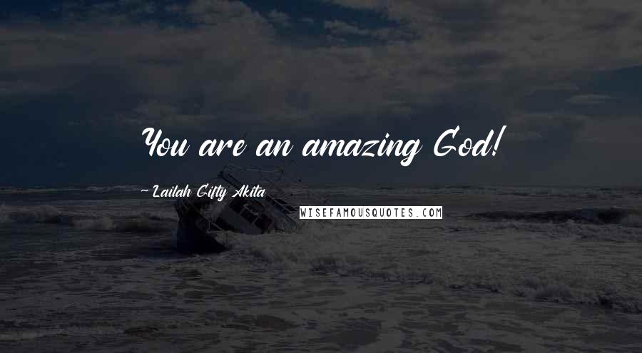 Lailah Gifty Akita Quotes: You are an amazing God!