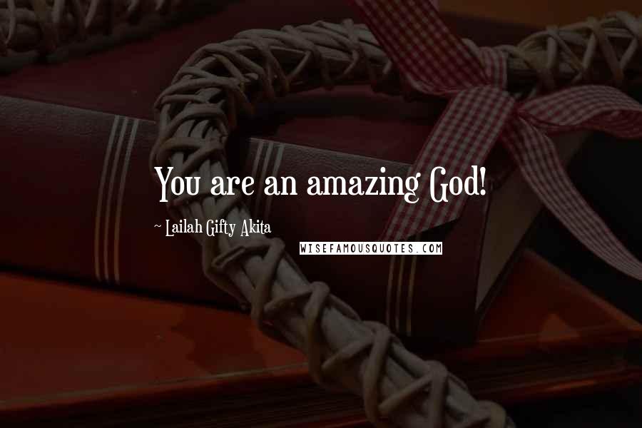 Lailah Gifty Akita Quotes: You are an amazing God!