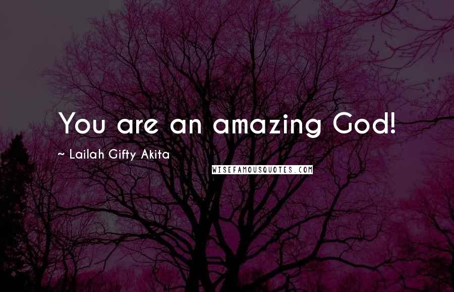 Lailah Gifty Akita Quotes: You are an amazing God!