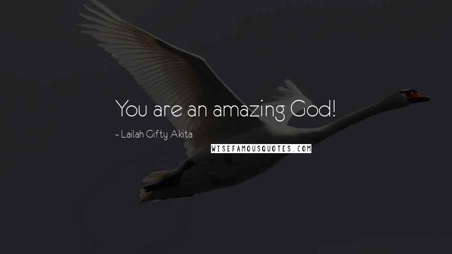 Lailah Gifty Akita Quotes: You are an amazing God!