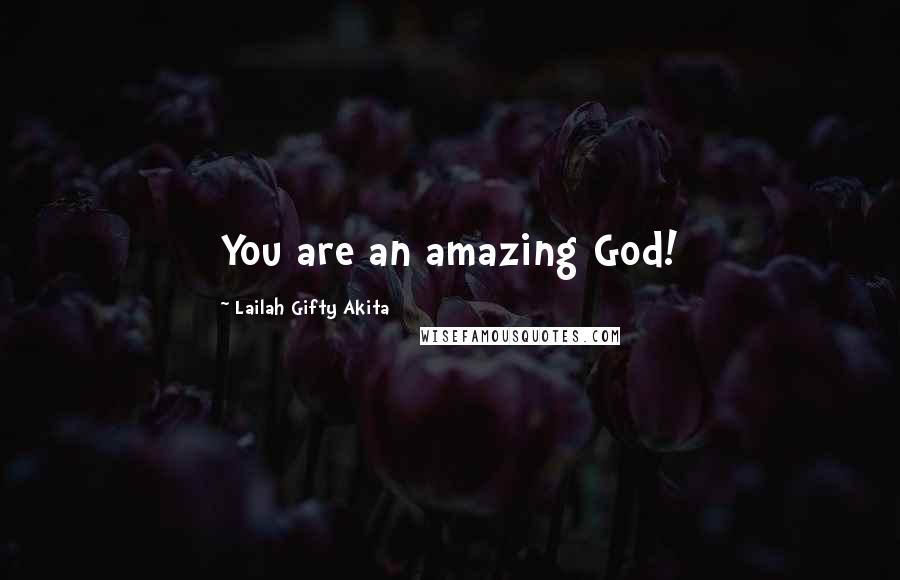 Lailah Gifty Akita Quotes: You are an amazing God!