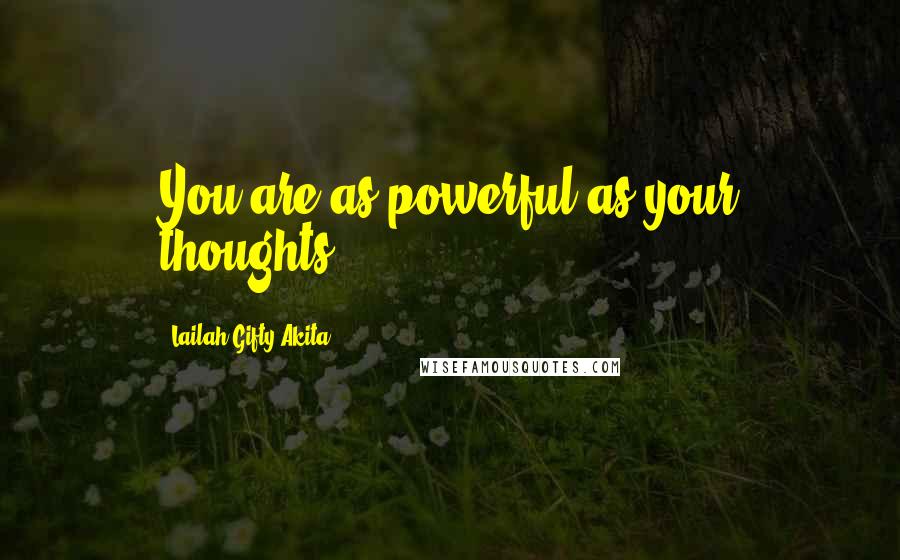 Lailah Gifty Akita Quotes: You are as powerful as your thoughts.