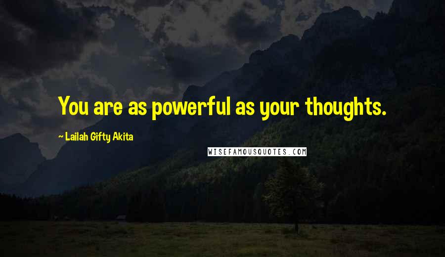 Lailah Gifty Akita Quotes: You are as powerful as your thoughts.