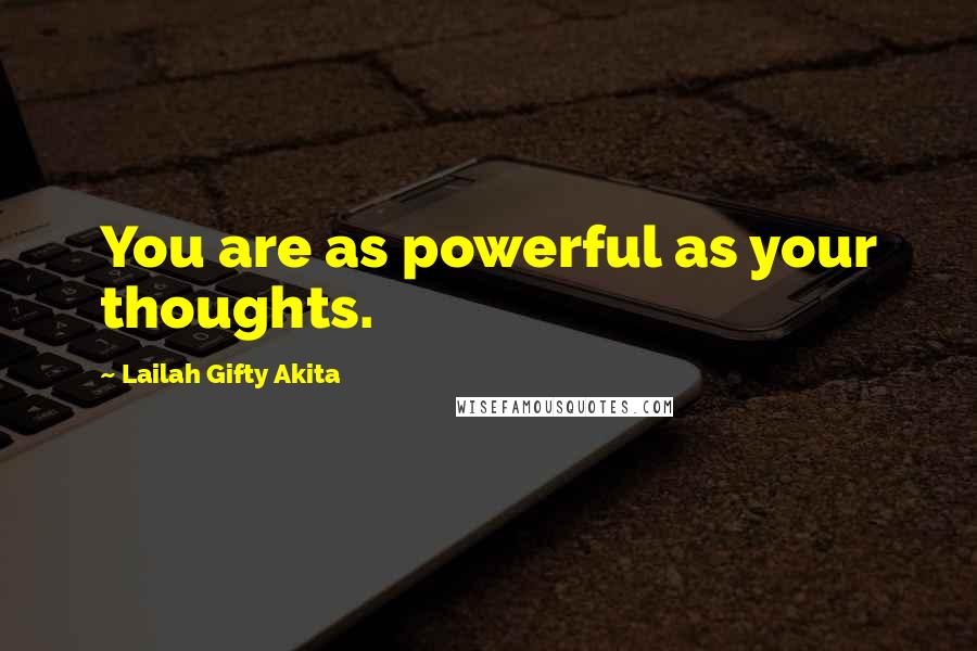Lailah Gifty Akita Quotes: You are as powerful as your thoughts.