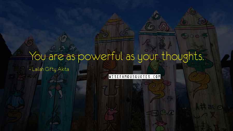 Lailah Gifty Akita Quotes: You are as powerful as your thoughts.