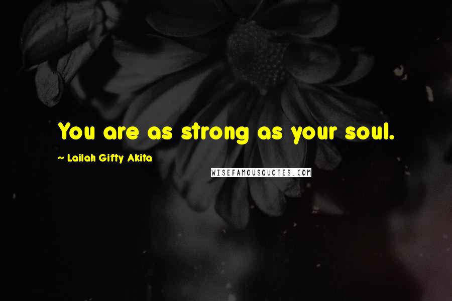 Lailah Gifty Akita Quotes: You are as strong as your soul.