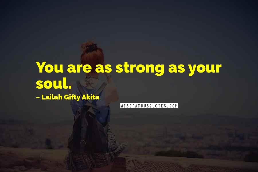 Lailah Gifty Akita Quotes: You are as strong as your soul.