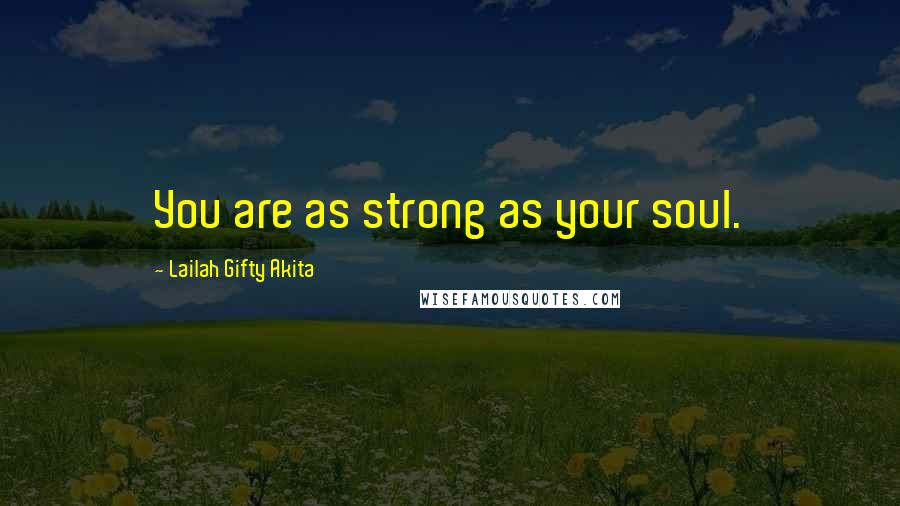 Lailah Gifty Akita Quotes: You are as strong as your soul.