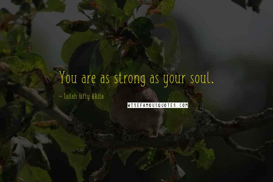 Lailah Gifty Akita Quotes: You are as strong as your soul.