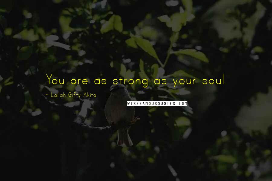 Lailah Gifty Akita Quotes: You are as strong as your soul.