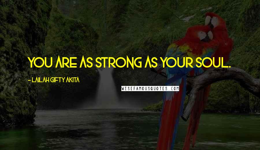 Lailah Gifty Akita Quotes: You are as strong as your soul.