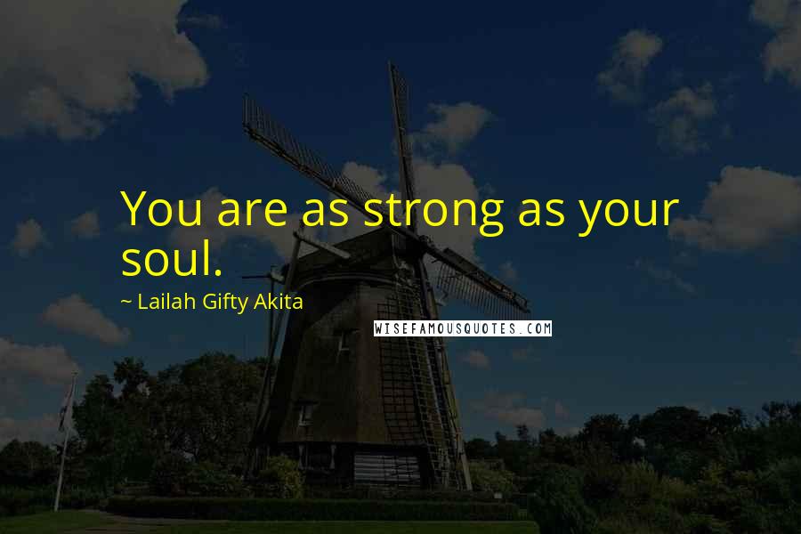 Lailah Gifty Akita Quotes: You are as strong as your soul.