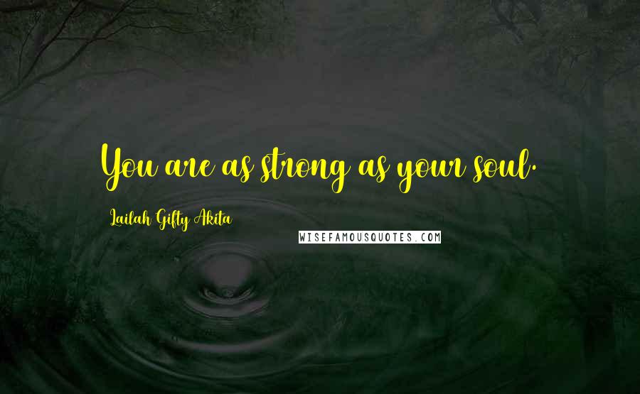 Lailah Gifty Akita Quotes: You are as strong as your soul.