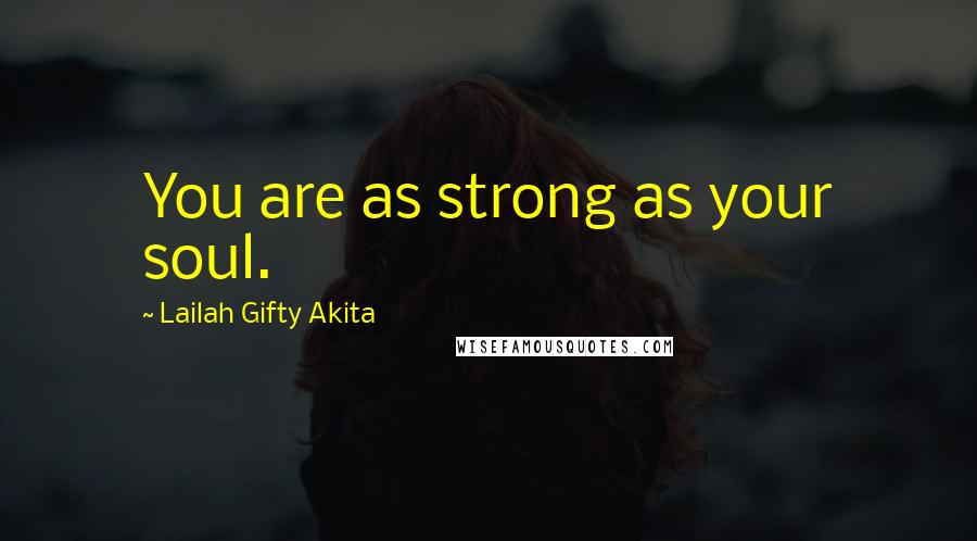 Lailah Gifty Akita Quotes: You are as strong as your soul.