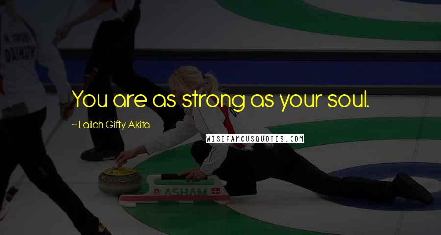 Lailah Gifty Akita Quotes: You are as strong as your soul.