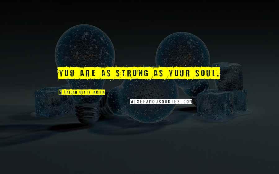 Lailah Gifty Akita Quotes: You are as strong as your soul.