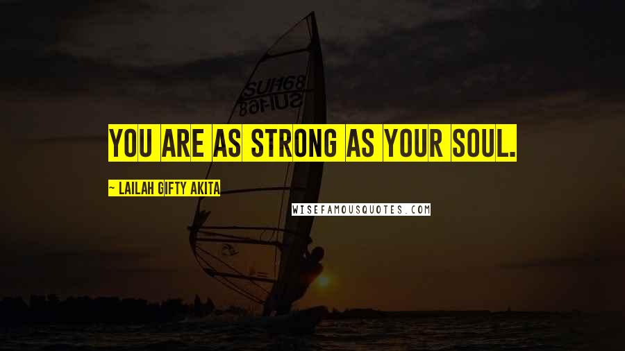 Lailah Gifty Akita Quotes: You are as strong as your soul.