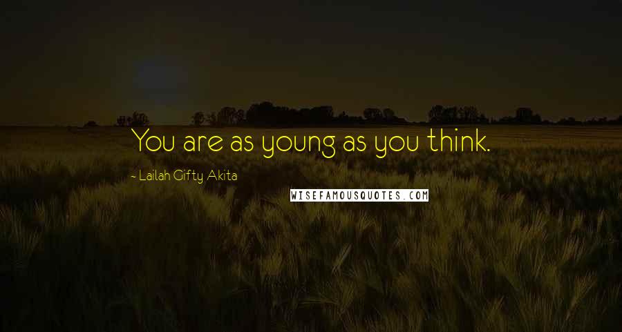 Lailah Gifty Akita Quotes: You are as young as you think.