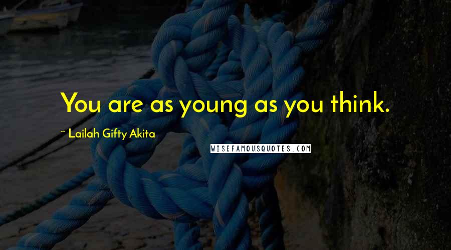 Lailah Gifty Akita Quotes: You are as young as you think.