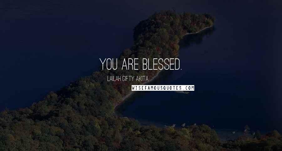 Lailah Gifty Akita Quotes: You are blessed.