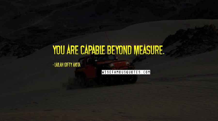 Lailah Gifty Akita Quotes: You are capable beyond measure.