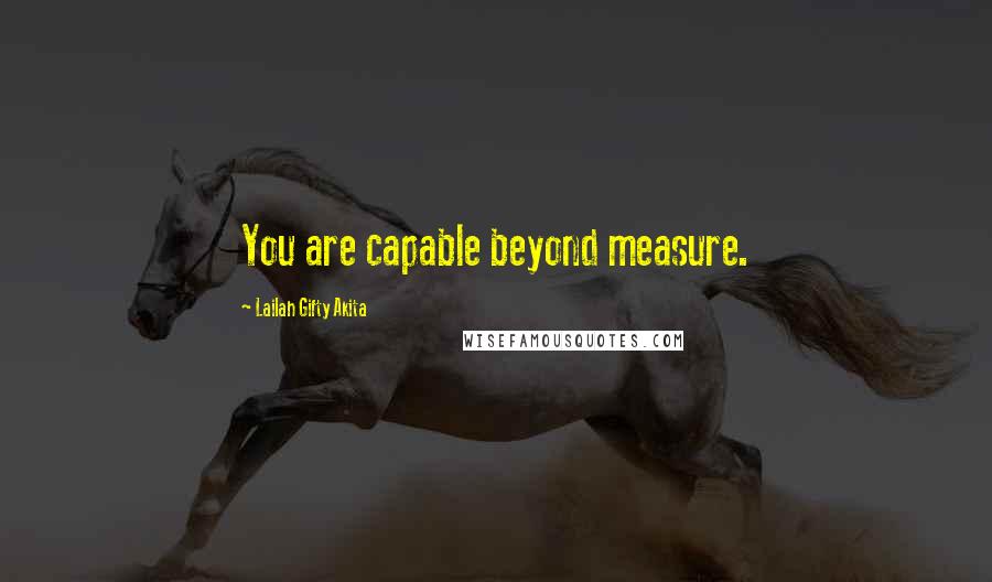 Lailah Gifty Akita Quotes: You are capable beyond measure.