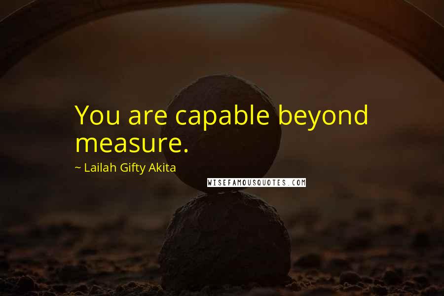 Lailah Gifty Akita Quotes: You are capable beyond measure.