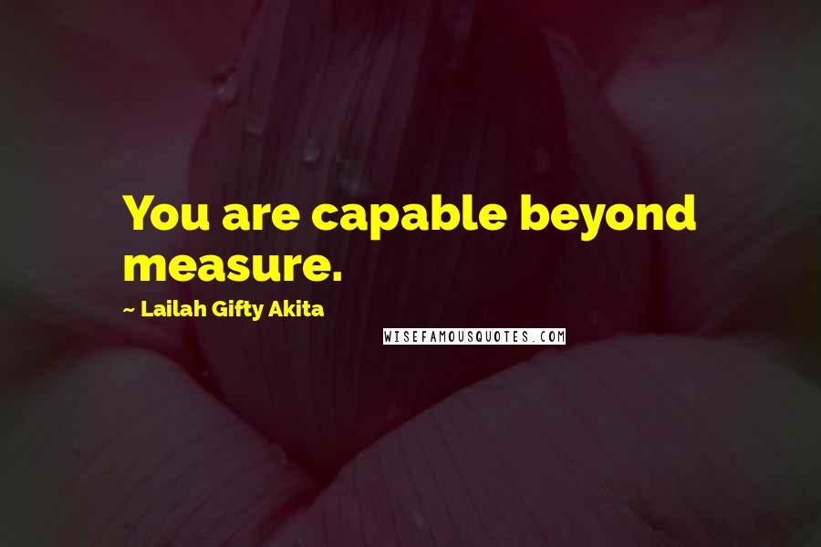 Lailah Gifty Akita Quotes: You are capable beyond measure.