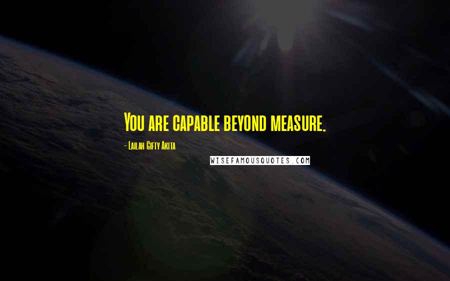 Lailah Gifty Akita Quotes: You are capable beyond measure.