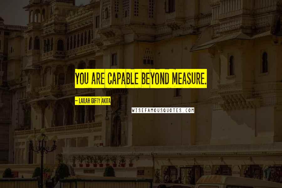 Lailah Gifty Akita Quotes: You are capable beyond measure.