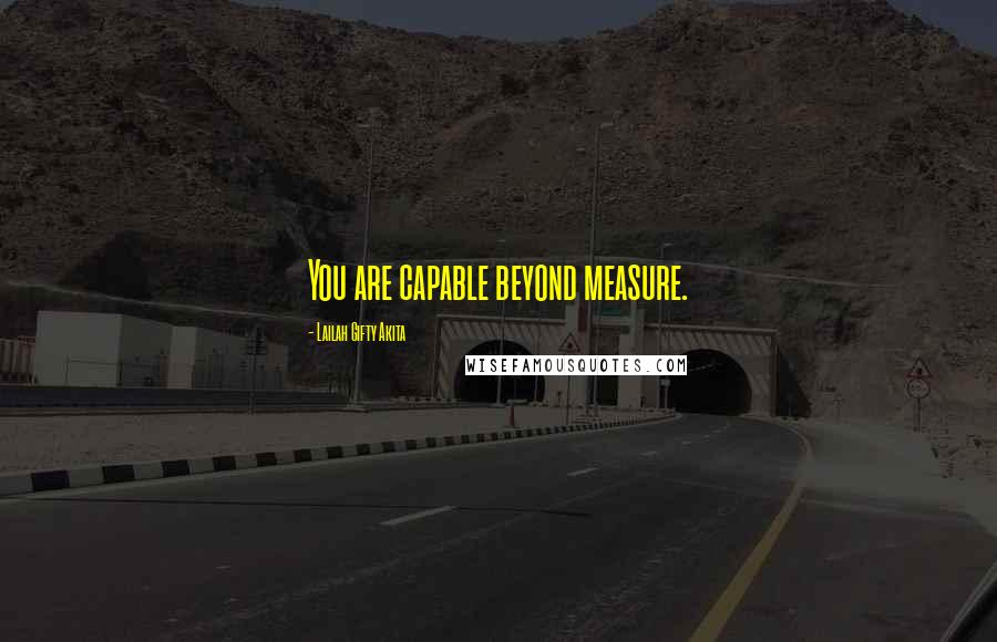 Lailah Gifty Akita Quotes: You are capable beyond measure.
