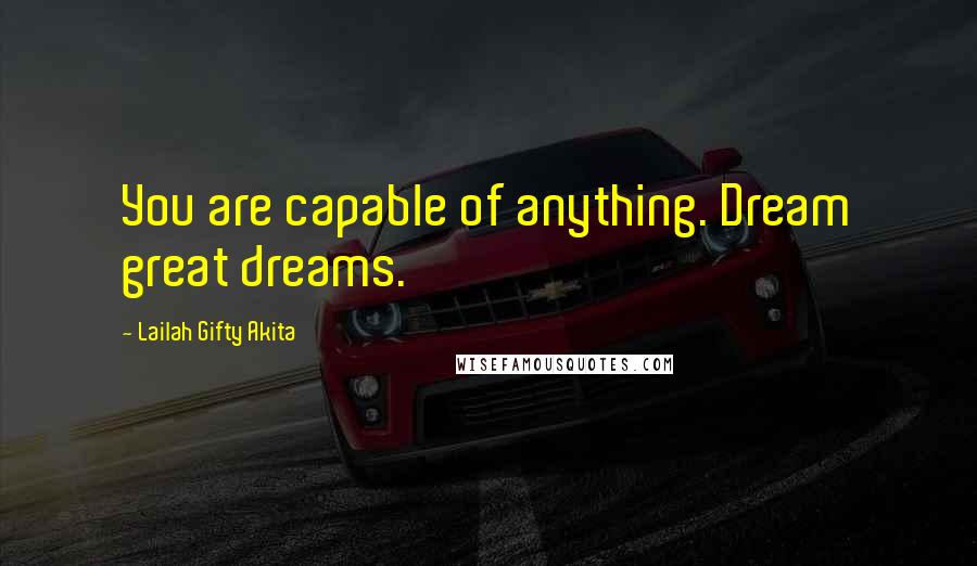 Lailah Gifty Akita Quotes: You are capable of anything. Dream great dreams.