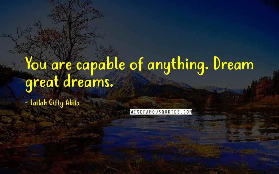 Lailah Gifty Akita Quotes: You are capable of anything. Dream great dreams.